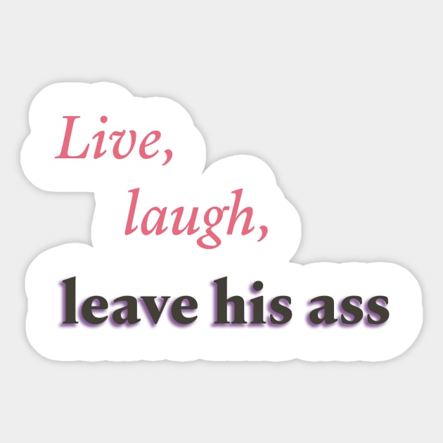 Live, laugh, leave his ass Sticker by Liberating Motherhood